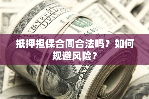 北京抵押担保合同合法吗？如何规避风险？