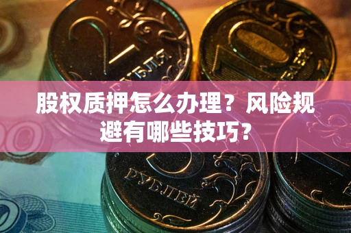 北京股权质押怎么办理？风险规避有哪些技巧？