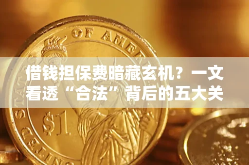 北京借钱担保费暗藏玄机？一文看透“合法”背后的五大关键陷阱