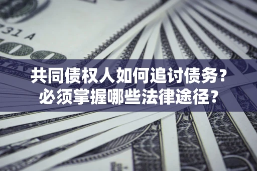北京共同债权人如何追讨债务？必须掌握哪些法律途径？