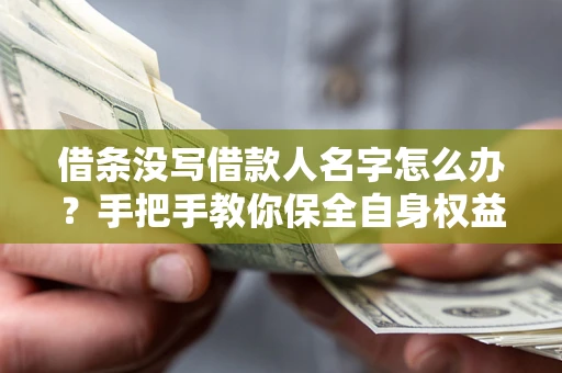 北京借条没写借款人名字怎么办？手把手教你保全自身权益