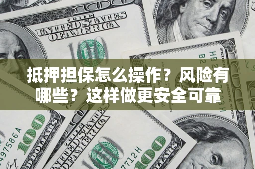 北京抵押担保怎么操作？风险有哪些？这样做更安全可靠