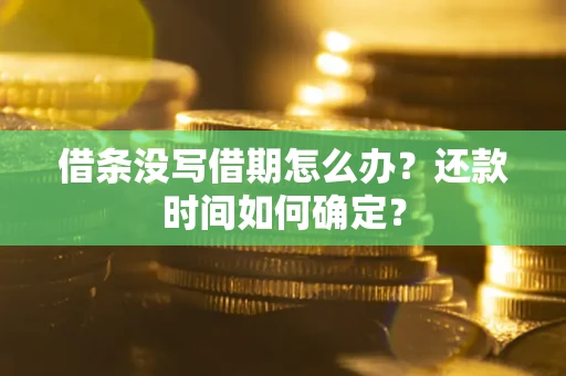 北京借条没写借期怎么办？还款时间如何确定？