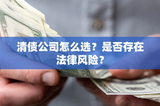 北京清债公司怎么选？是否存在法律风险？