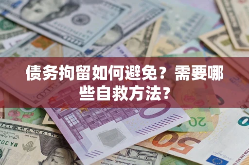 北京债务拘留如何避免？需要哪些自救方法？