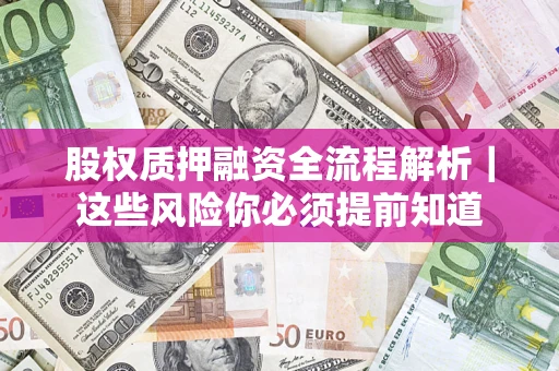 北京股权质押融资全流程解析｜这些风险你必须提前知道