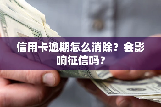 北京信用卡逾期怎么消除？会影响征信吗？