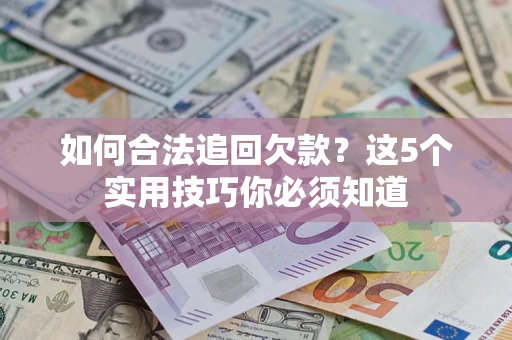 北京如何合法追回欠款？这5个实用技巧你必须知道