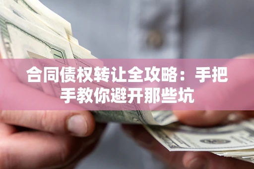 北京合同债权转让全攻略：手把手教你避开那些坑