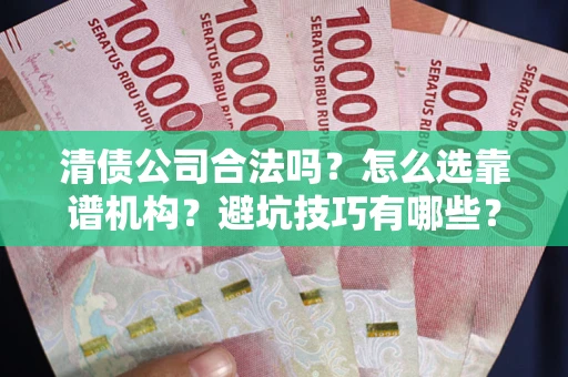 北京清债公司合法吗？怎么选靠谱机构？避坑技巧有哪些？