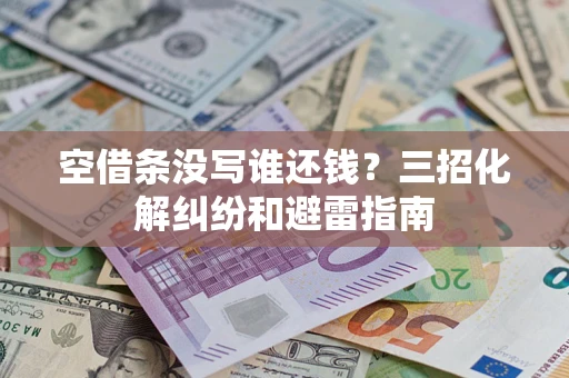 北京空借条没写谁还钱？三招化解纠纷和避雷指南