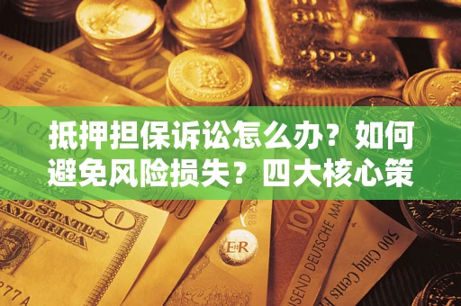 北京抵押担保诉讼怎么办？如何避免风险损失？四大核心策略全解读