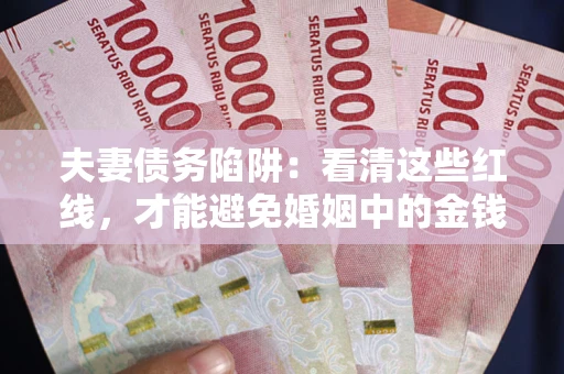 北京夫妻债务陷阱：看清这些红线，才能避免婚姻中的金钱危机
