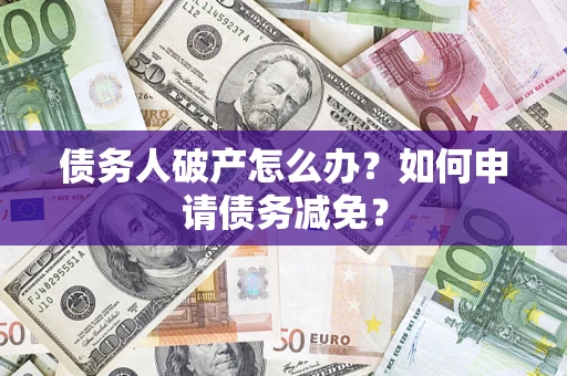 北京债务人破产怎么办？如何申请债务减免？