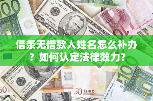 北京借条无借款人姓名怎么补办？如何认定法律效力？