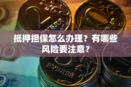 北京抵押担保怎么办理？有哪些风险要注意？