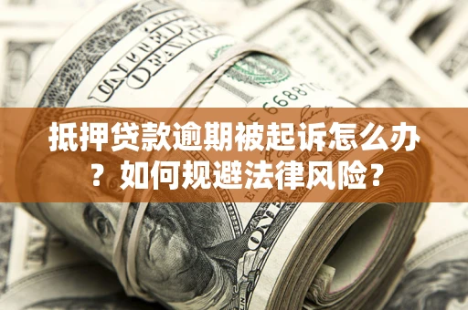 北京抵押贷款逾期被起诉怎么办？如何规避法律风险？