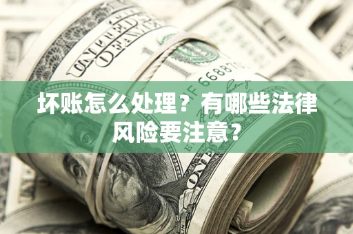 北京坏账怎么处理？有哪些法律风险要注意？