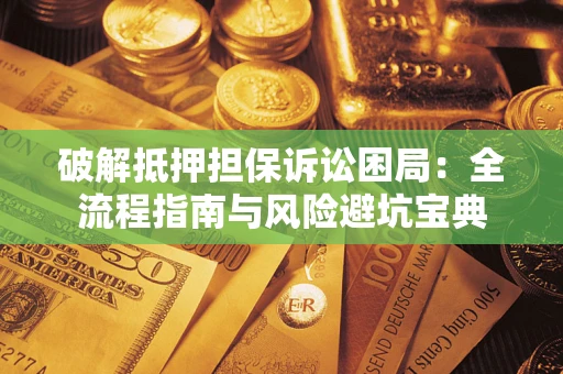 北京破解抵押担保诉讼困局:全流程指南与风险避坑宝典 北京破解抵押担保诉讼困局:全流程指南与风险避坑宝典