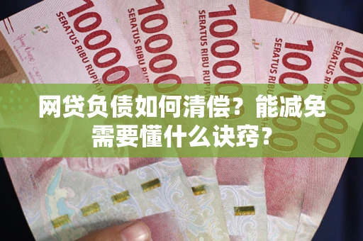 北京网贷负债如何清偿？能减免需要懂什么诀窍？