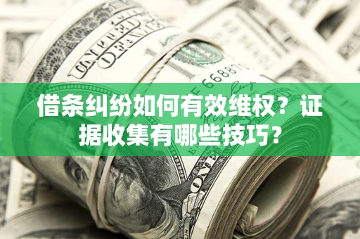 北京借条纠纷如何有效维权？证据收集有哪些技巧？