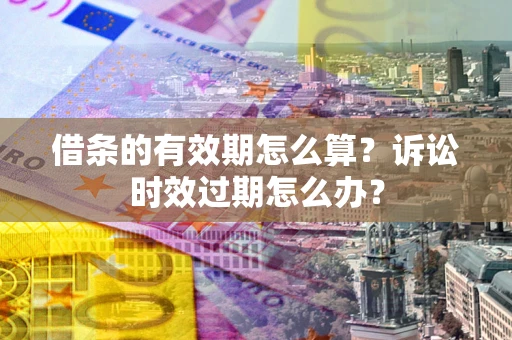 北京借条的有效期怎么算？诉讼时效过期怎么办？