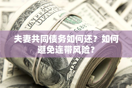 北京夫妻共同债务如何还？如何避免连带风险？