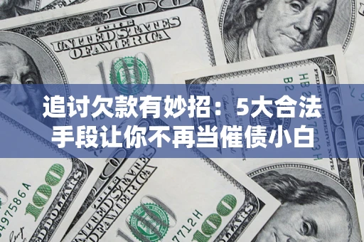 北京追讨欠款有妙招：5大合法手段让你不再当催债小白