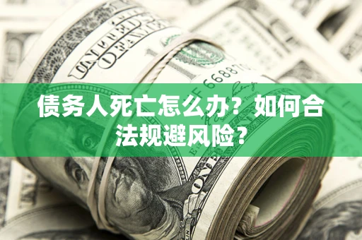 北京债务人死亡怎么办？如何合法规避风险？