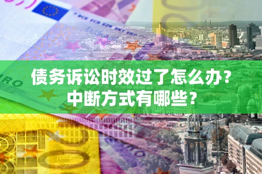北京债务诉讼时效过了怎么办？中断方式有哪些？