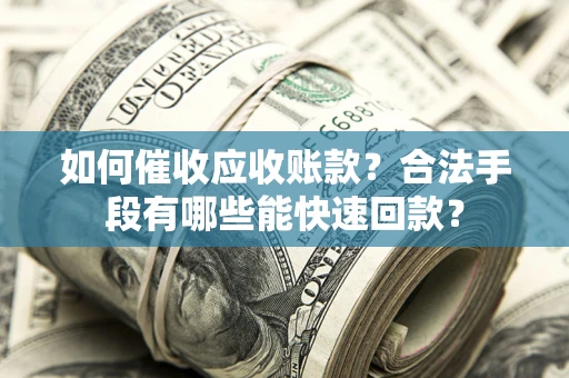 北京如何催收应收账款？合法手段有哪些能快速回款？