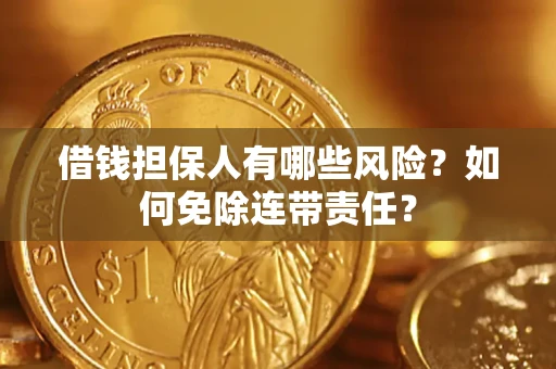 北京借钱担保人有哪些风险？如何免除连带责任？
