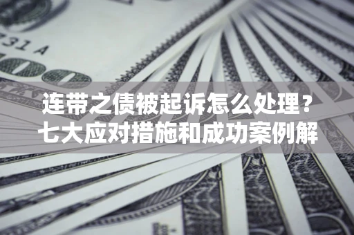 北京连带之债被起诉怎么处理？七大应对措施和成功案例解析