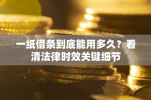 北京一纸借条到底能用多久？看清法律时效关键细节