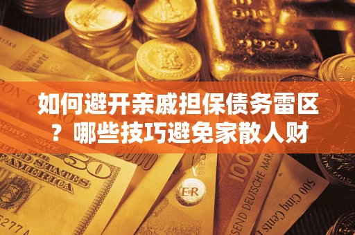 北京如何避开亲戚担保债务雷区？哪些技巧避免家散人财