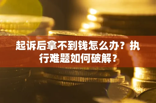 北京起诉后拿不到钱怎么办?执行难题如何破解? 北京起诉后拿不到钱怎么办?执行难题如何破解?