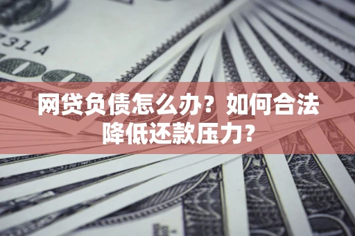 北京网贷负债怎么办？如何合法降低还款压力？