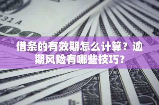 北京借条的有效期怎么计算？逾期风险有哪些技巧？