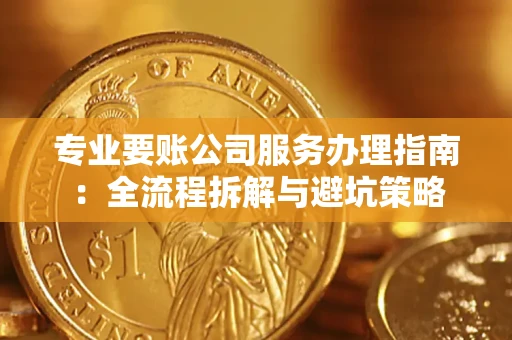 北京专业要账公司服务办理指南：全流程拆解与避坑策略