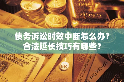 北京债务诉讼时效中断怎么办？合法延长技巧有哪些？
