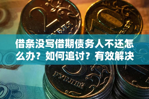 北京借条没写借期债务人不还怎么办？如何追讨？有效解决方案！