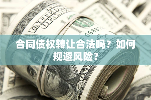 北京合同债权转让合法吗？如何规避风险？