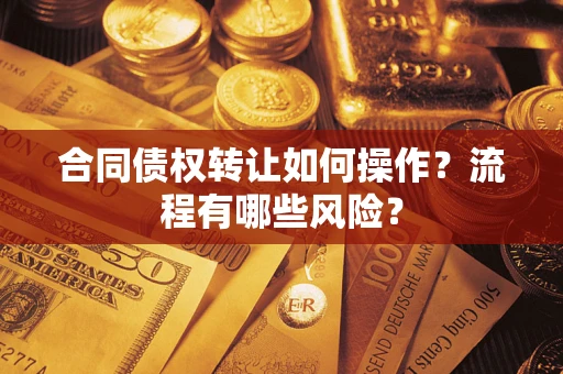 北京合同债权转让如何操作？流程有哪些风险？