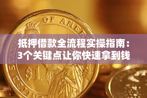 北京抵押借款全流程实操指南：3个关键点让你快速拿到钱