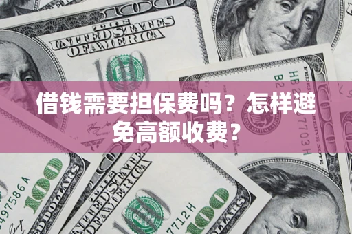 北京借钱需要担保费吗？怎样避免高额收费？