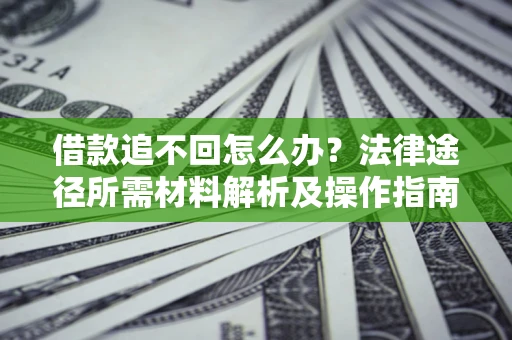 北京借款追不回怎么办？法律途径所需材料解析及操作指南