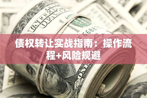 北京债权转让实战指南：操作流程+风险规避