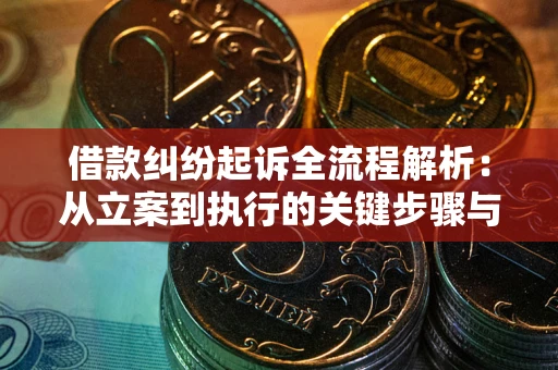 北京借款纠纷起诉全流程解析：从立案到执行的关键步骤与防败诉指南