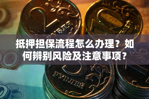 北京抵押担保流程怎么办理？如何辨别风险及注意事项？