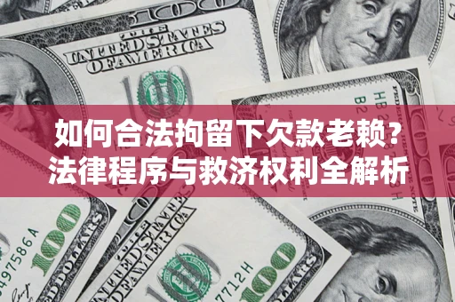 北京如何合法拘留下欠款老赖？法律程序与救济权利全解析